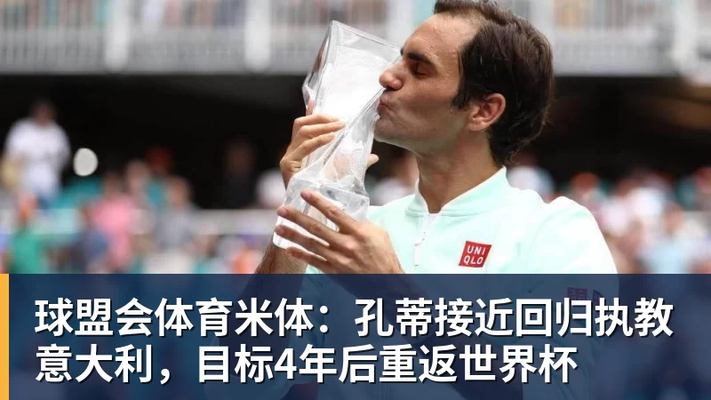 球盟会体育米体：孔蒂接近回归执教意大利，目标4年后重返世界杯
