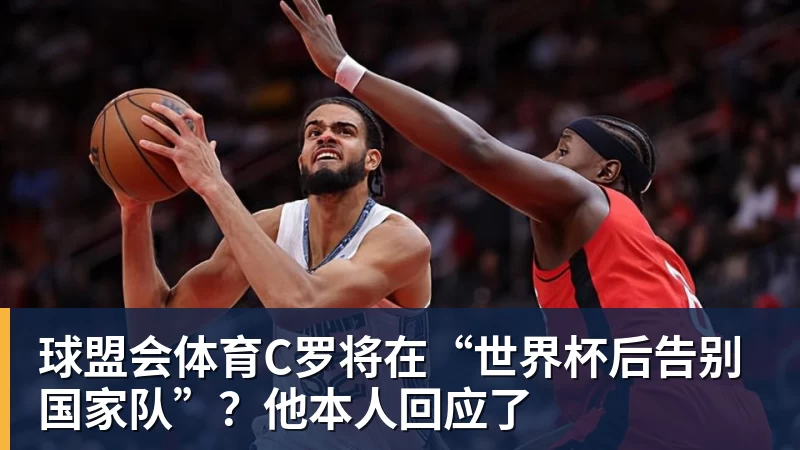 球盟会体育C罗将在“世界杯后告别国家队”？他本人回应了