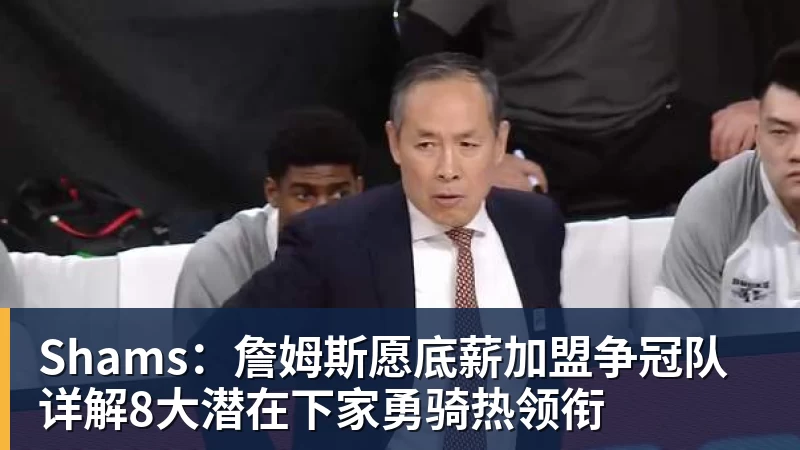 球盟会体育Shams：詹姆斯愿底薪加盟争冠队 详解8大潜在下家勇骑热领衔