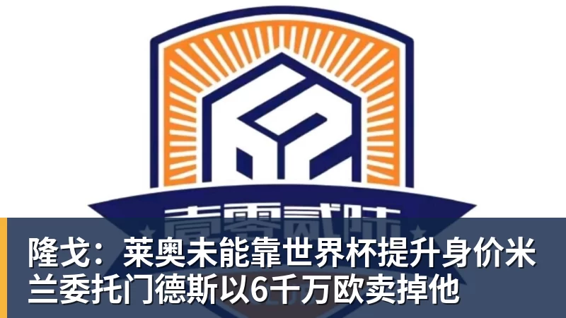 隆戈：莱奥未能靠世界杯提升身价米兰委托门德斯以6千万欧卖掉他