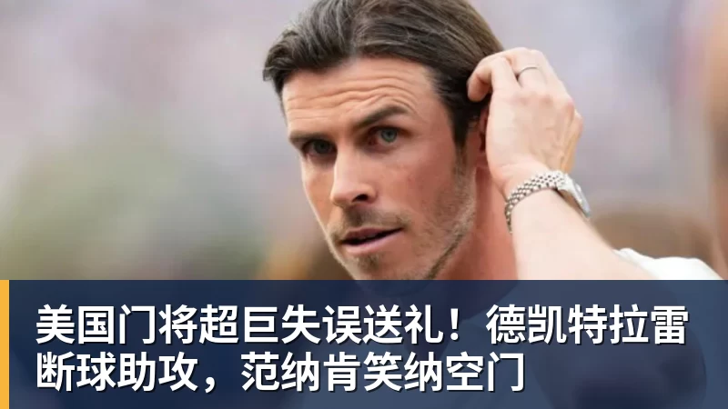 球盟会体育美国门将超巨失误送礼！德凯特拉雷断球助攻，范纳肯笑纳空门