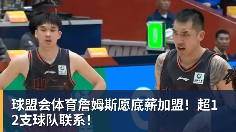 球盟会体育詹姆斯愿底薪加盟！超12支球队联系！