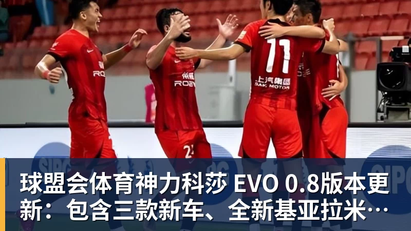球盟会体育神力科莎 EVO 0.8版本更新：包含三款新车、全新基亚拉米赛道