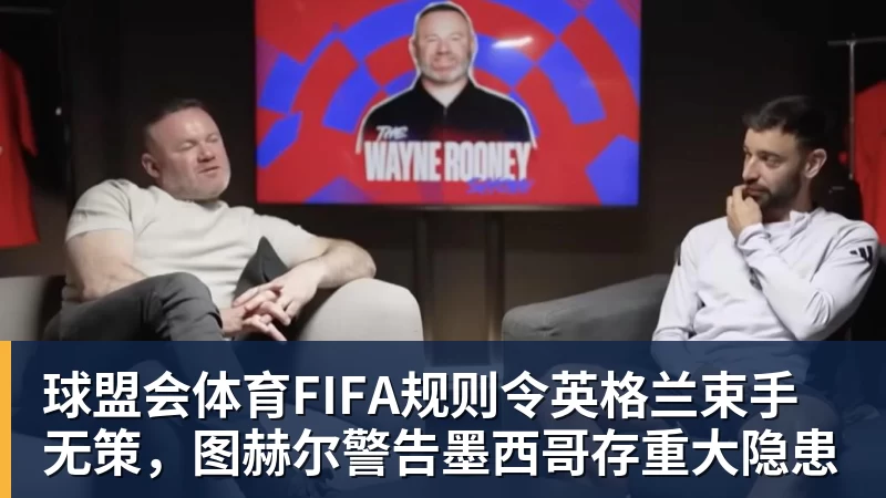 球盟会体育FIFA规则令英格兰束手无策，图赫尔警告墨西哥存重大隐患