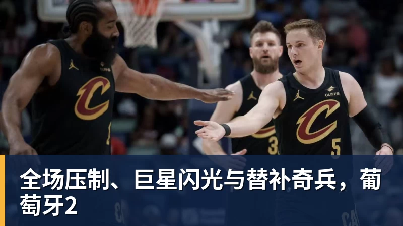 全场压制、巨星闪光与替补奇兵，葡萄牙2