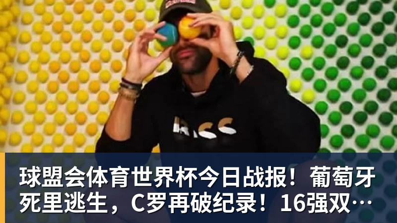 球盟会体育世界杯今日战报！葡萄牙死里逃生，C罗再破纪录！16强双牙相遇