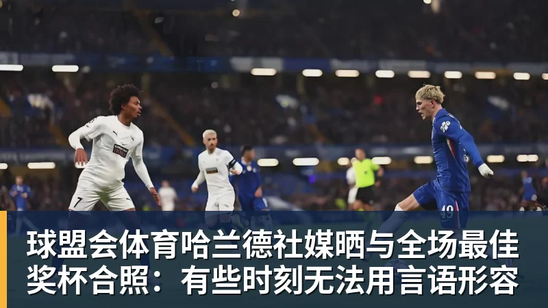 球盟会体育哈兰德社媒晒与全场最佳奖杯合照：有些时刻无法用言语形容