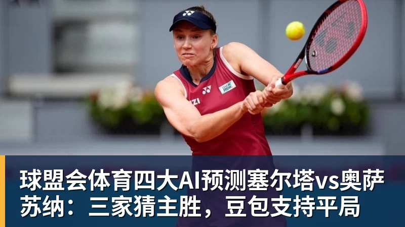 球盟会体育四大AI预测塞尔塔vs奥萨苏纳：三家猜主胜，豆包支持平局