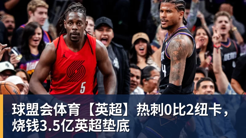 球盟会体育【英超】热刺0比2纽卡，烧钱3.5亿英超垫底