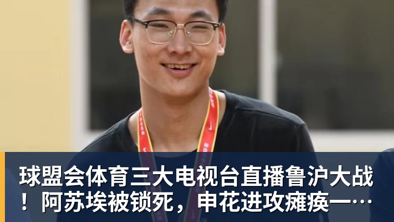 球盟会体育三大电视台直播鲁沪大战！阿苏埃被锁死，申花进攻瘫痪一半！两将成后防隐患