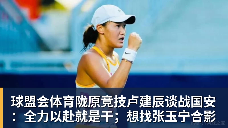 球盟会体育陇原竞技卢建辰谈战国安：全力以赴就是干；想找张玉宁合影