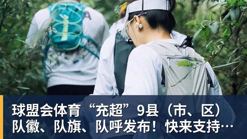 球盟会体育“充超”9县（市、区）队徽、队旗、队呼发布！快来支持你看好的球队