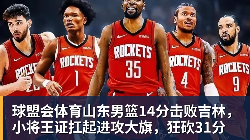 球盟会体育山东男篮14分击败吉林，小将王证扛起进攻大旗，狂砍31分