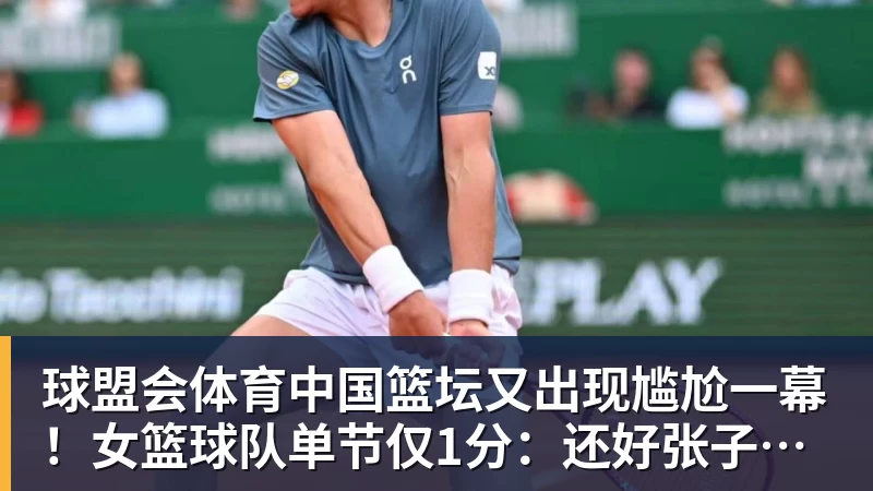 球盟会体育中国篮坛又出现尴尬一幕！女篮球队单节仅1分：还好张子宇没出战？