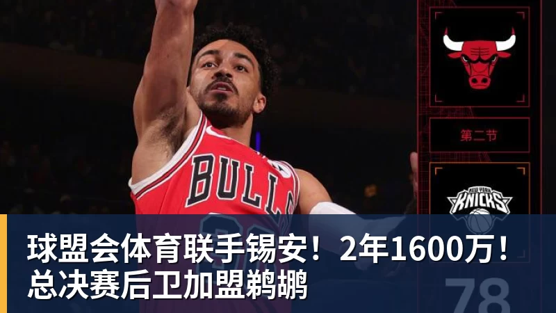 球盟会体育联手锡安！2年1600万！总决赛后卫加盟鹈鹕