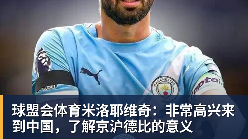 球盟会体育米洛耶维奇：非常高兴来到中国，了解京沪德比的意义