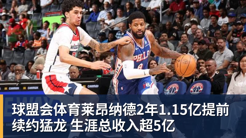 球盟会体育莱昂纳德2年1.15亿提前续约猛龙 生涯总收入超5亿