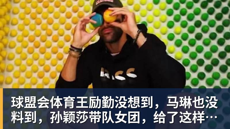 球盟会体育王励勤没想到，马琳也没料到，孙颖莎带队女团，给了这样一个惊喜