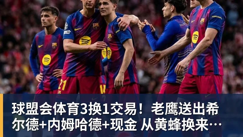 球盟会体育3换1交易！老鹰送出希尔德+内姆哈德+现金 从黄蜂换来芬尼史密斯