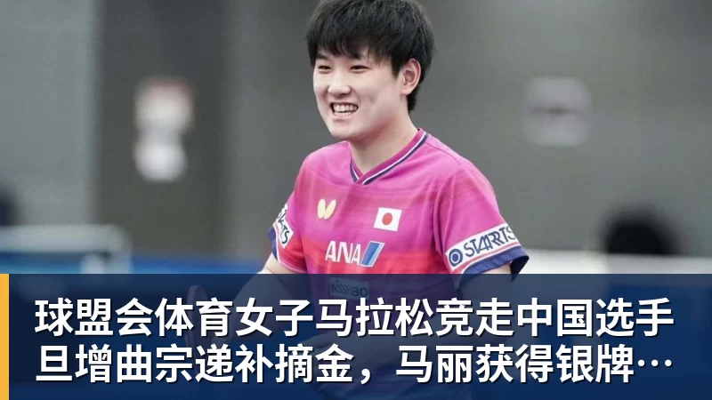 球盟会体育女子马拉松竞走中国选手旦增曲宗递补摘金，马丽获得银牌，率先冲线的哈萨克斯坦选手成绩被取消
