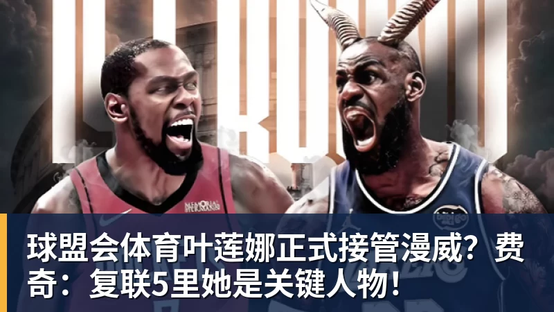 球盟会体育叶莲娜正式接管漫威？费奇：复联5里她是关键人物！