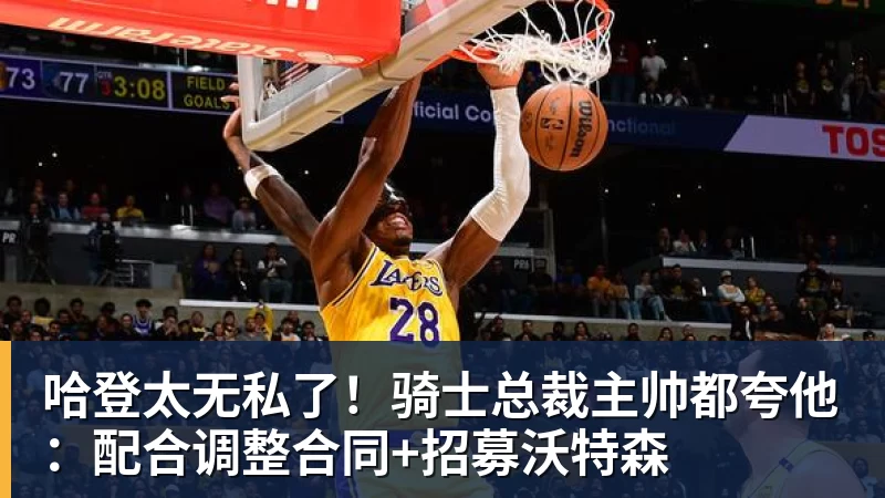哈登太无私了！骑士总裁主帅都夸他：配合调整合同+招募沃特森