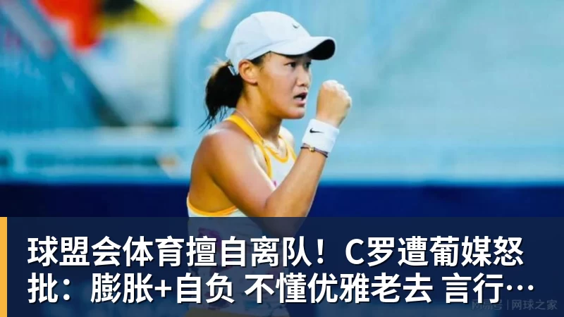 球盟会体育擅自离队！C罗遭葡媒怒批：膨胀+自负 不懂优雅老去 言行自相矛盾