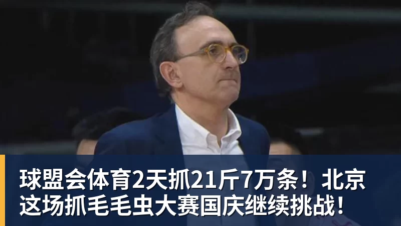 球盟会体育2天抓21斤7万条！北京这场抓毛毛虫大赛国庆继续挑战！