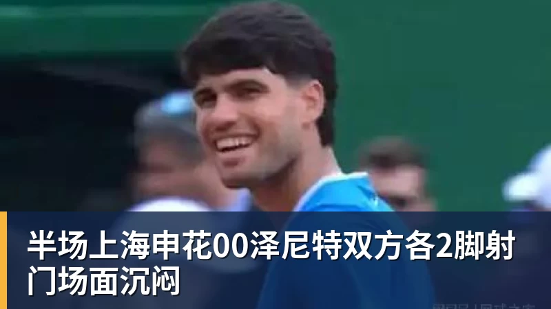 球盟会体育半场上海申花00泽尼特双方各2脚射门场面沉闷