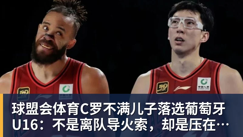 球盟会体育C罗不满儿子落选葡萄牙U16：不是离队导火索，却是压在心上的另一根刺