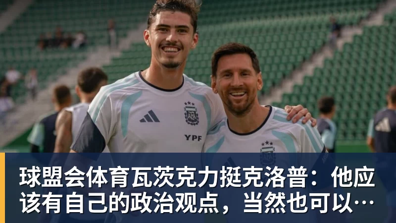 球盟会体育瓦茨克力挺克洛普：他应该有自己的政治观点，当然也可以表达出来