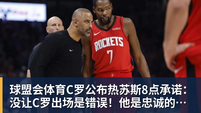 球盟会体育C罗公布热苏斯8点承诺：没让C罗出场是错误！他是忠诚的职业模范