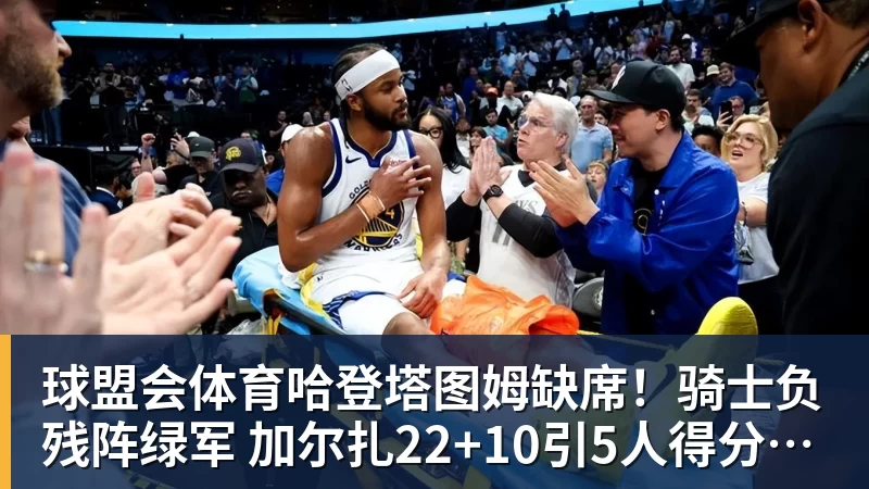 球盟会体育哈登塔图姆缺席！骑士负残阵绿军 加尔扎22+10引5人得分15+