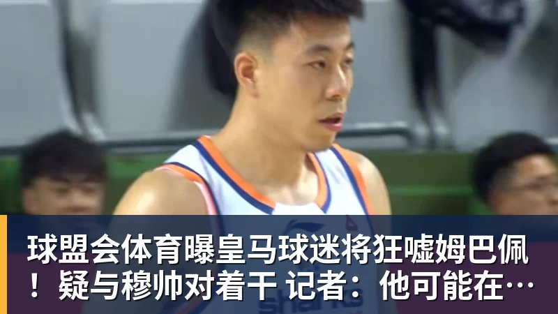 球盟会体育曝皇马球迷将狂嘘姆巴佩！疑与穆帅对着干 记者：他可能在明夏离队