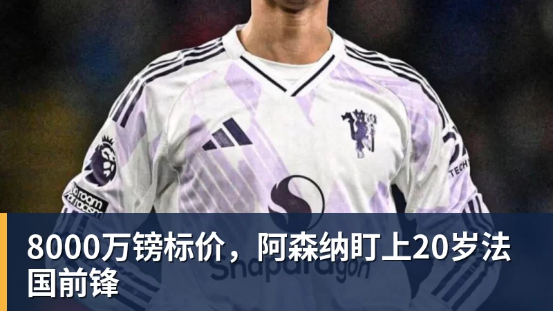 球盟会体育8000万镑标价，阿森纳盯上20岁法国前锋