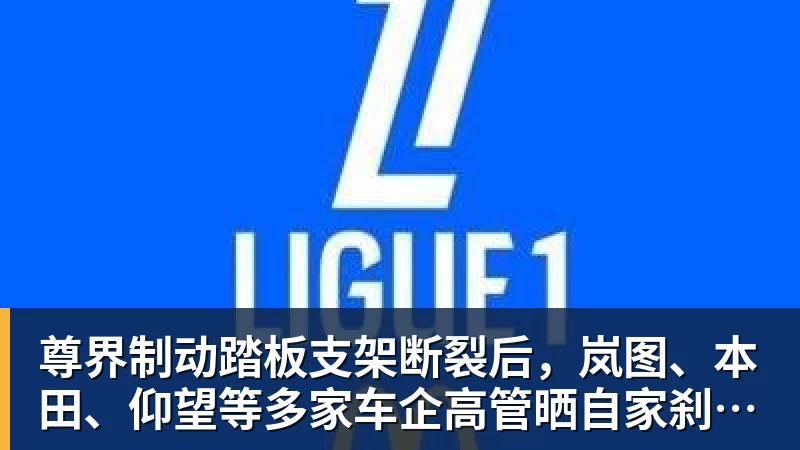 球盟会体育尊界制动踏板支架断裂后，岚图、本田、仰望等多家车企高管晒自家刹车部件