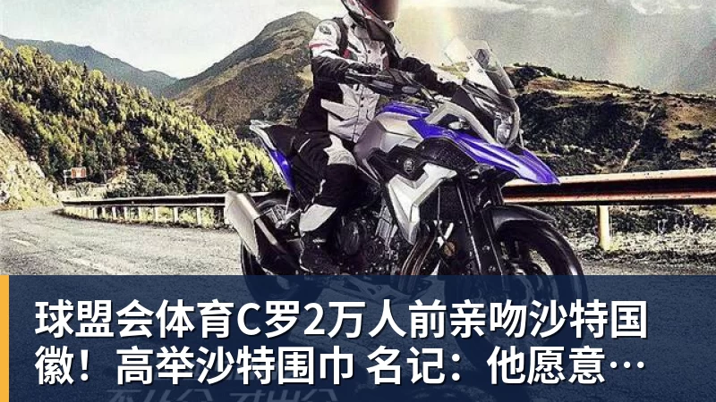 球盟会体育C罗2万人前亲吻沙特国徽！高举沙特围巾 名记：他愿意重返葡萄牙队