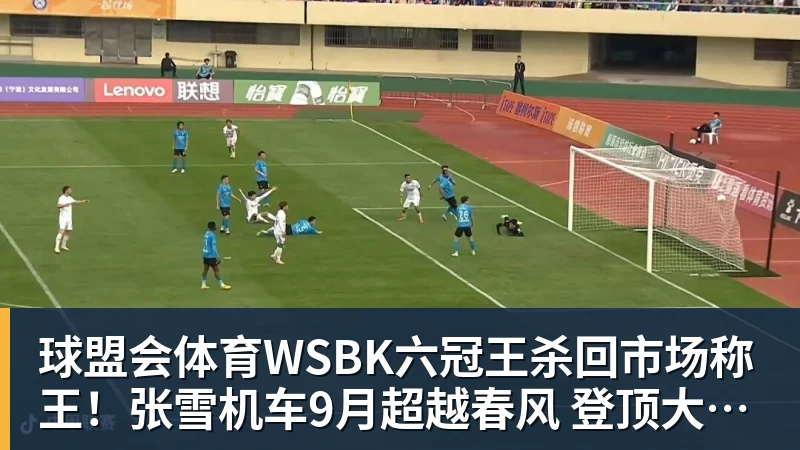 球盟会体育WSBK六冠王杀回市场称王！张雪机车9月超越春风 登顶大排量摩托销冠