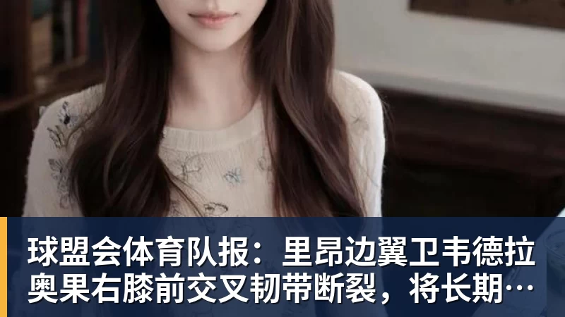 球盟会体育队报：里昂边翼卫韦德拉奥果右膝前交叉韧带断裂，将长期休战
