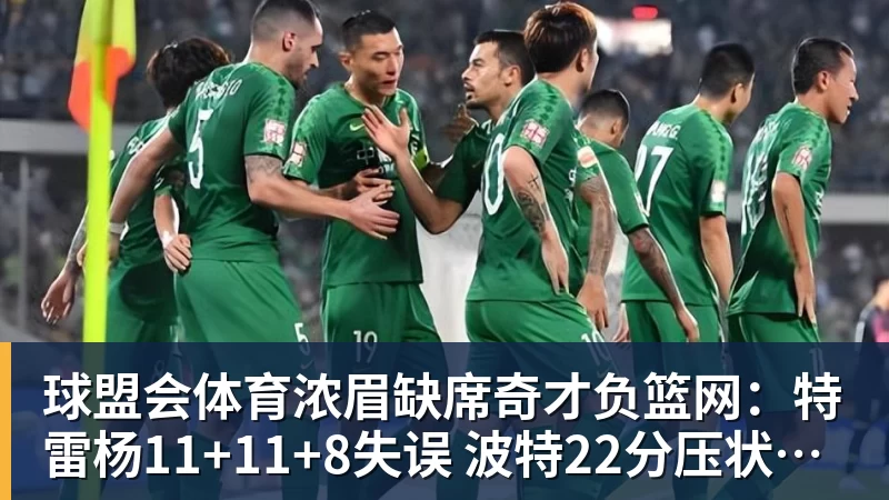 球盟会体育浓眉缺席奇才负篮网：特雷杨11+11+8失误 波特22分压状元14分