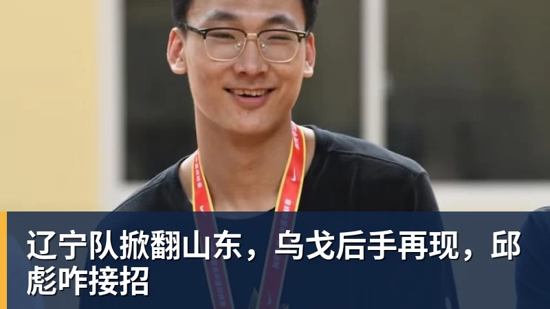 辽宁队掀翻山东，乌戈后手再现，邱彪咋接招