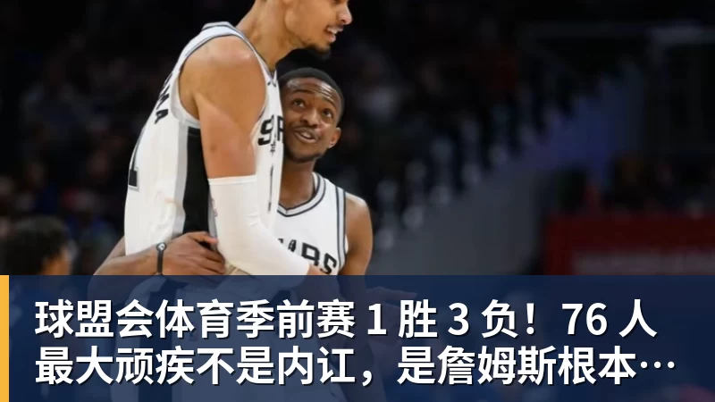 球盟会体育季前赛 1 胜 3 负！76 人最大顽疾不是内讧，是詹姆斯根本没发力