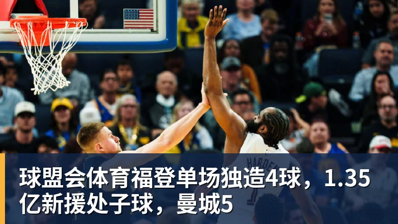 球盟会体育福登单场独造4球，1.35亿新援处子球，曼城5