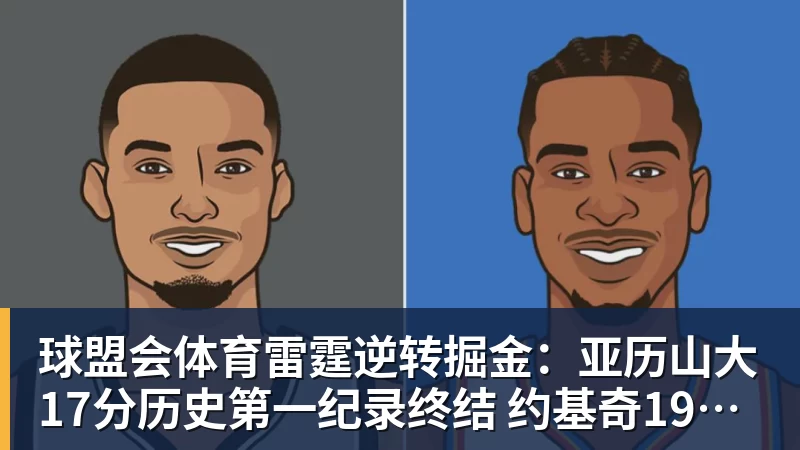 球盟会体育雷霆逆转掘金：亚历山大17分历史第一纪录终结 约基奇19中5