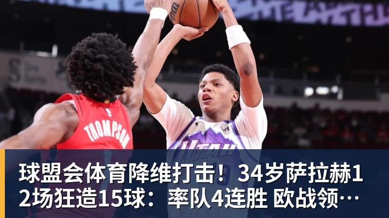 球盟会体育降维打击！34岁萨拉赫12场狂造15球：率队4连胜 欧战领跑土超争冠
