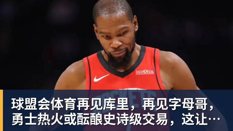 球盟会体育再见库里，再见字母哥，勇士热火或酝酿史诗级交易，这让其他队怎么打